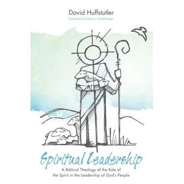 Spiritual Leadership: A Biblical Theology of the Role of the Spirit in the Leadership of God's People