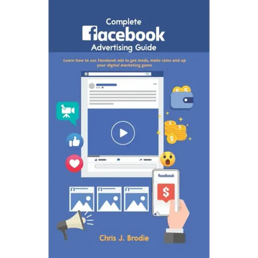 Complete Facebook Advertising Guide: Learn how to use Facebook ads to get leads, make sales and up your digital marketing game