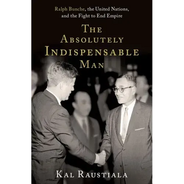 The Absolutely Indispensable Man: Ralph Bunche, the United Nations, and the Fight to End Empire