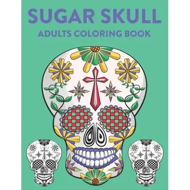 Sugar Skull Adults Coloring Book: A Sugar Skull Coloring Activity Book With Intricate Designs, Adult Coloring Sheets For Stress Relief