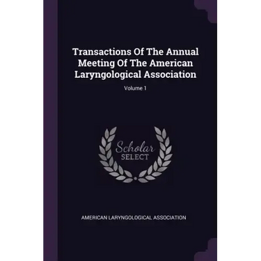 Transactions Of The Annual Meeting Of The American Laryngological Association; Volume 1