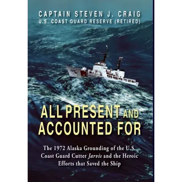 All Present and Accounted For: The 1972 Alaska Grounding of the U.S. Coast Guard Cutter Jarvis and the Heroic Efforts that Saved the Ship