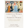 Christian Women in the Patristic World: Their Influence, Authority, and Legacy in the Second Through Fifth Centuries