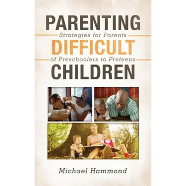 Parenting Difficult Children: Strategies for Parents of Preschoolers to Preteens