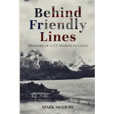 Behind Friendly Lines: Memoirs of a US Marine in Chile