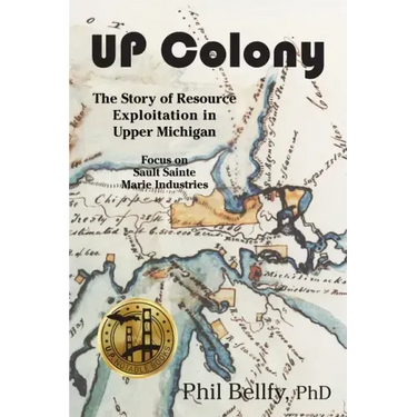U.P. Colony: The Story of Resource Exploitation in Upper Michigan -- Focus on Sault Sainte Marie Industries