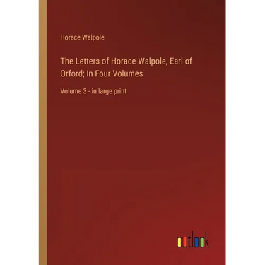 The Letters of Horace Walpole, Earl of Orford; In Four Volumes: Volume 3 - in large print
