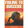 Failing to Success: The Definitive Guide to Failing Forward and Learning How to Extract The Greatness Within To Achieve Success.