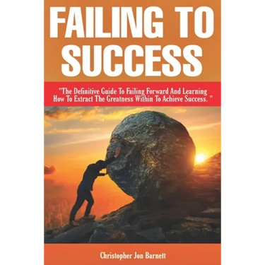 Failing to Success: The Definitive Guide to Failing Forward and Learning How to Extract The Greatness Within To Achieve Success.