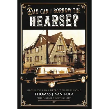 Dad, Can I Borrow the Hearse?: Growing Up in a Detroit Funeral Home