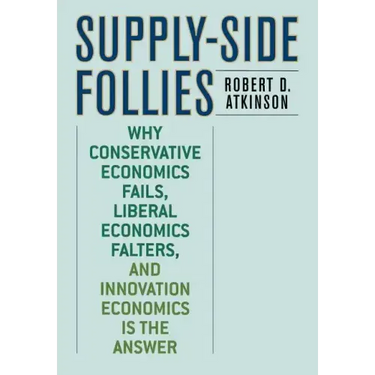 Supply-Side Follies: Why Conservative Economics Fails, Liberal Economics Falters, and Innovation Economics is the Answer