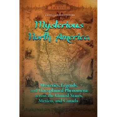 Mysterious North America: Mysteries, Legends, and Unexplained Phenomena across the United States, Mexico, and Canada