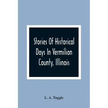 Stories Of Historical Days In Vermilion County, Illinois