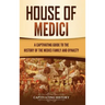 House of Medici: A Captivating Guide to the History of the Medici Family and Dynasty