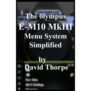 The Olympus E-M10 MkIII Menu System Simplified
