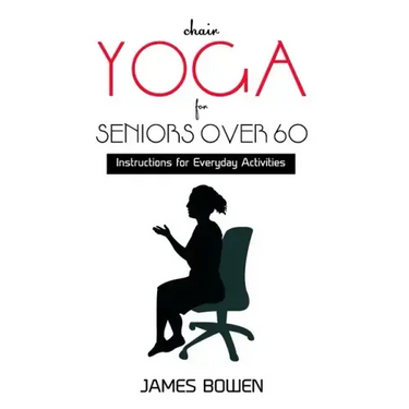 Chair Yoga for Seniors Over 60: Instructions for Everyday Activities