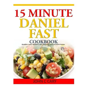 15 Minutes Daniel Fast Cookbook: Breakfast, Lunch, Appetizers, Dips, Seasoning, Lunch and Dinner Recipes