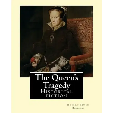 The Queen's Tragedy (1907). By: Robert Hugh Benson: Historical fiction