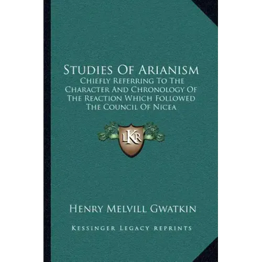 Studies of Arianism: Chiefly Referring to the Character and Chronology of the Reaction Which Followed the Council of Nicea