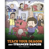 Teach Your Dragon about Stranger Danger: A Cute Children Story To Teach Kids About Strangers and Safety.