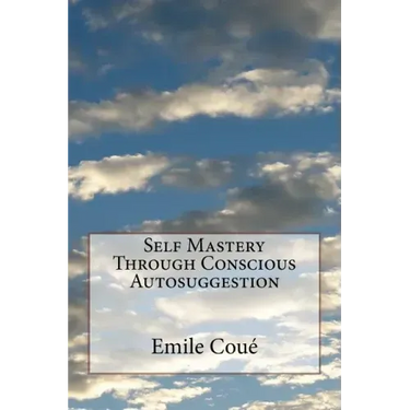 Self Mastery Through Conscious Autosuggestion