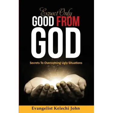 Expect Only Good From God: Secrets To Overcoming Ugly Situations