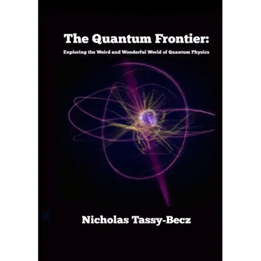 The Quantum Frontier: Exploring the Weird and Wonderful World of Quantum Physics
