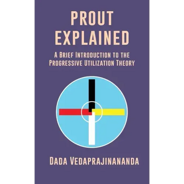 Prout Explained: A Brief Introduction to the Progressive Utilization Theory