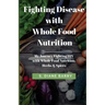 Fighting Disease with Whole Food Nutrition: My Journey Fighting HIV with Whole Food Nutrition, Herbs and Spices