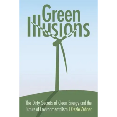 Green Illusions: The Dirty Secrets of Clean Energy and the Future of Environmentalism