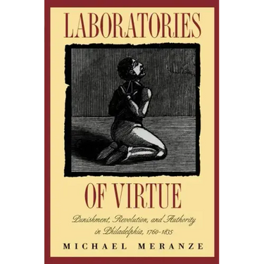 Laboratories of Virtue: Punishment, Revolution, and Authority in Philadelphia, 1760-1835