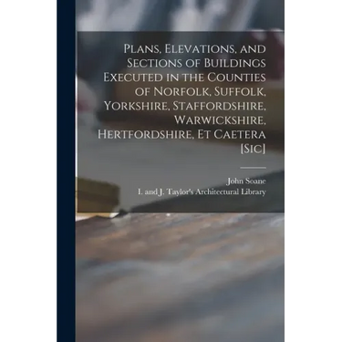 Plans, Elevations, and Sections of Buildings Executed in the Counties of Norfolk, Suffolk, Yorkshire, Staffordshire, Warwickshire, Hertfordshire, Et C