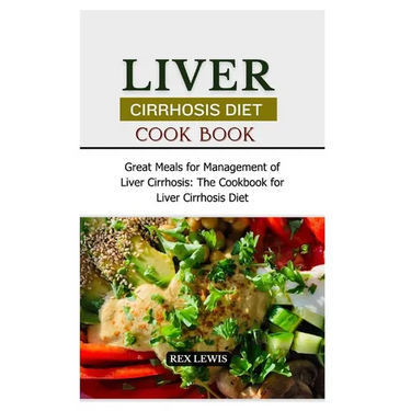 Liver Cirrhosis Diet Cook Book: Great Meals for Management of Liver Cirrhosis: The Cookbook for Liver Cirrhosis Diet