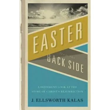 Easter from the Back Side: A Different Look at the Story of Christ's Resurrection
