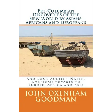 Pre-Columbian Discoveries of the New World by Asians, Africans and Europeans: And some Ancient Native American Voyages to Europe, Africa and Asia