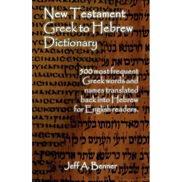 New Testament Greek To Hebrew Dictionary - 500 Greek Words and Names Retranslated Back into Hebrew for English Readers