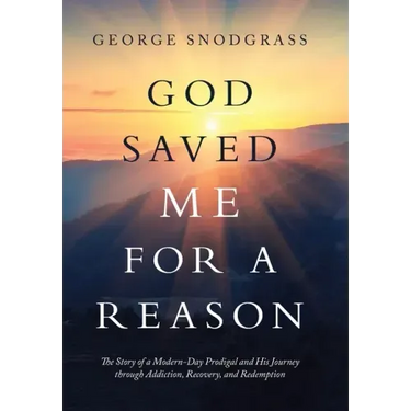 God Saved Me for a Reason: The Story of a Modern-Day Prodigal and His Journey Through Addiction, Recovery, and Redemption