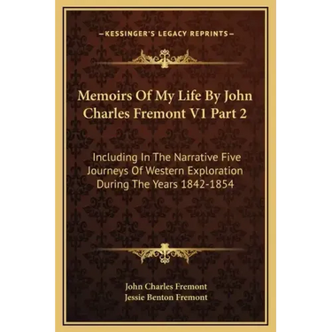 Memoirs of My Life by John Charles Fremont V1 Part 2: Including in the Narrative Five Journeys of Western Exploration During the Years 1842-1854