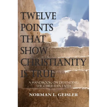 Twelve Points That Show Christianity Is True: A Handbook On Defending The Christian Faith