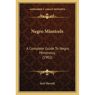Negro Minstrels: A Complete Guide To Negro Minstrelsy (1902)