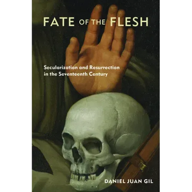 Fate of the Flesh: Secularization and Resurrection in the Seventeenth Century