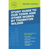 Study Guide to Our Town and Other Works by Thornton Wilder