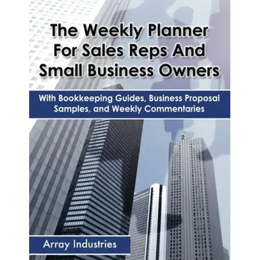 The Weekly Planner For Sales Reps And Small Business Owners: With Bookkeeping Guides, Business Proposal Samples, and Weekly Commentaries