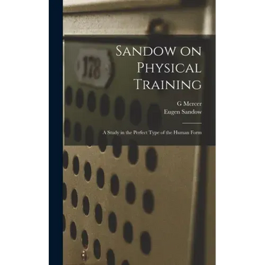 Sandow on Physical Training: A Study in the Perfect Type of the Human Form