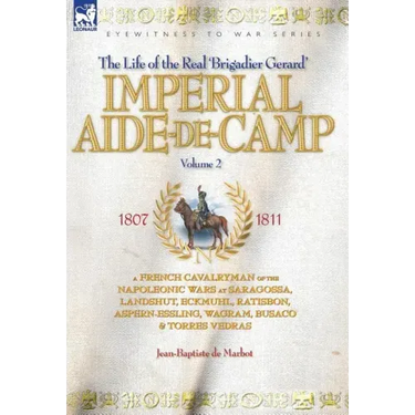 Imperial Aide-De-Camp - A French Cavalryman of the Napoleonic Wars at Saragossa, Landshut, Eckmuhl, Ratisbon, Aspern-Essling, Wagram, Busaco & Torres