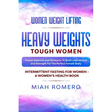 Women Weight Lifting: HEAVY WEIGHTS TOUGH WOMEN - Proven Exercise and Workouts to Build Lean Muscle and Strength for the Perfect Female Body