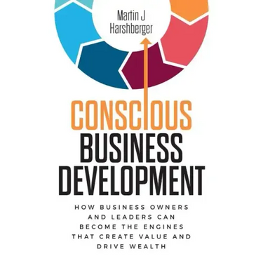Conscious Business Development: How Business Owners and Leaders Can Become the Engines That Create Value and Drive Wealth