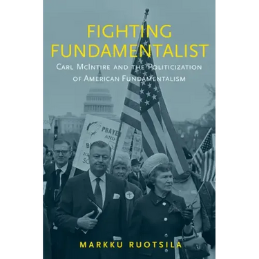 Fighting Fundamentalist: Carl McIntire and the Politicization of American Fundamentalism