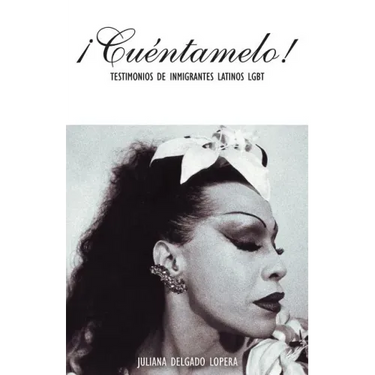 ¡Cuéntamelo!: Oral Histories by LGBT Latino Immigrants / Testimonios de Inmigrantes Latinos LGBT