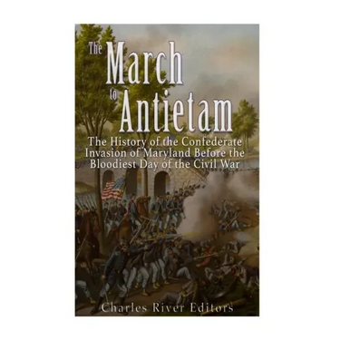The March to Antietam: The History of the Confederate Invasion of Maryland Before the Bloodiest Day of the Civil War